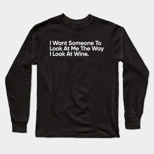 I Want Someone To Look At Me The Way I Look At Wine - Funny Quote Long Sleeve T-Shirt